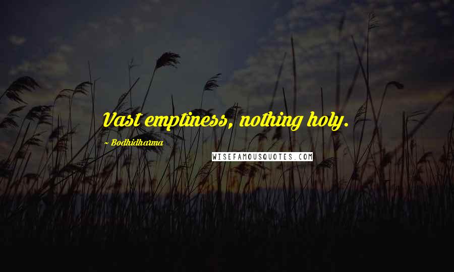 Bodhidharma Quotes: Vast emptiness, nothing holy.