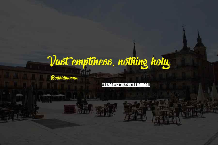 Bodhidharma Quotes: Vast emptiness, nothing holy.