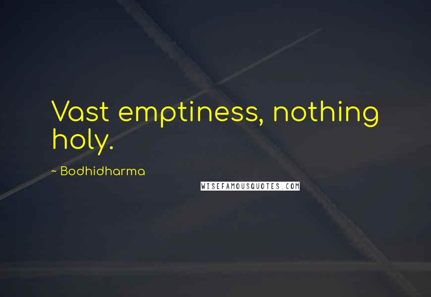 Bodhidharma Quotes: Vast emptiness, nothing holy.