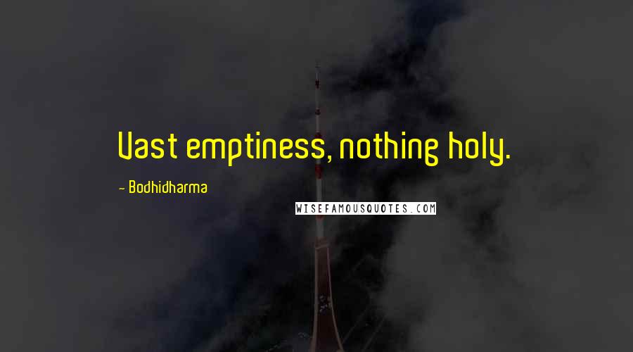 Bodhidharma Quotes: Vast emptiness, nothing holy.