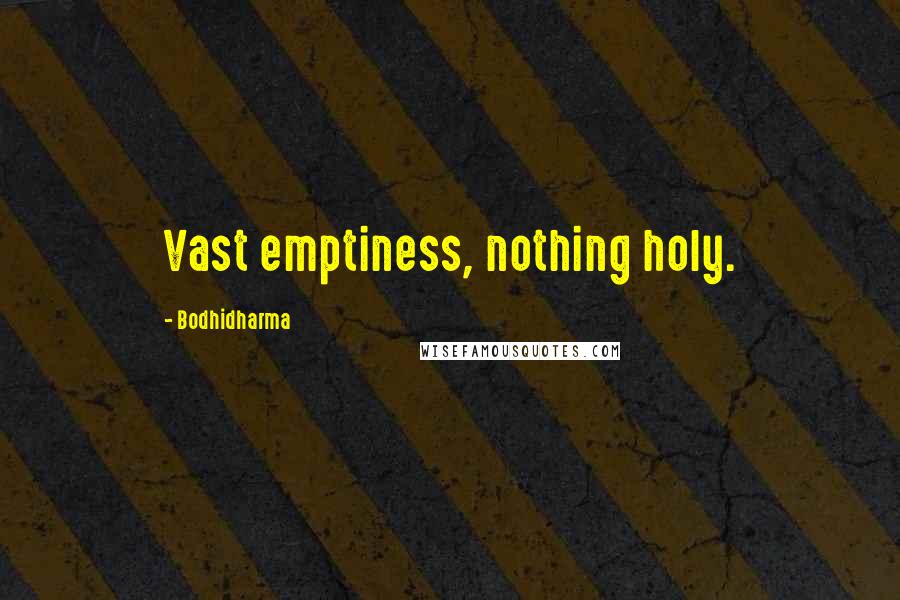 Bodhidharma Quotes: Vast emptiness, nothing holy.