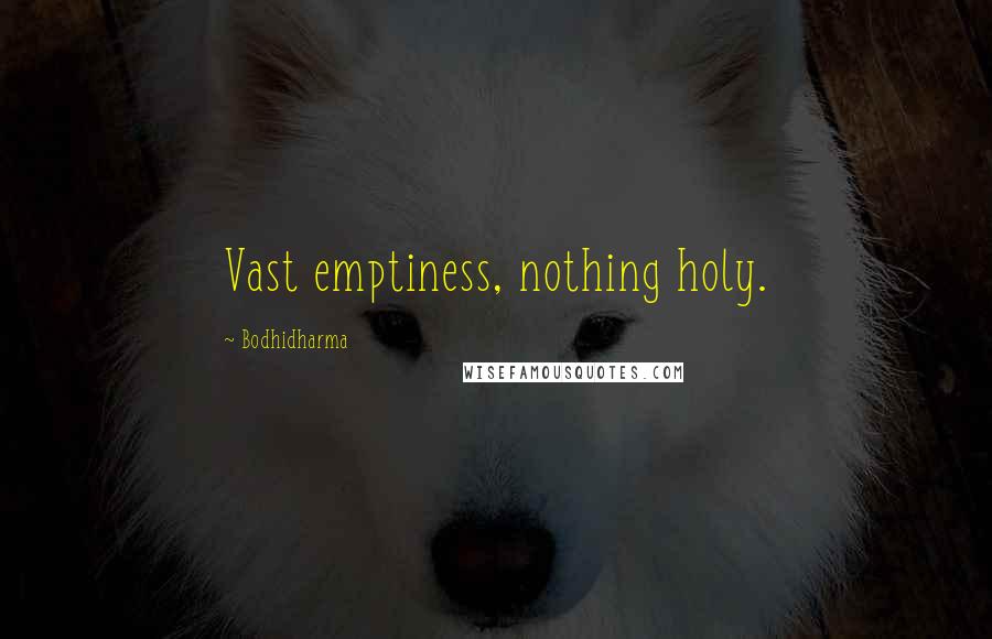 Bodhidharma Quotes: Vast emptiness, nothing holy.