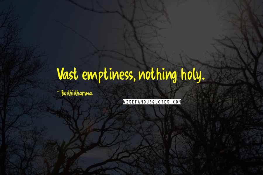 Bodhidharma Quotes: Vast emptiness, nothing holy.