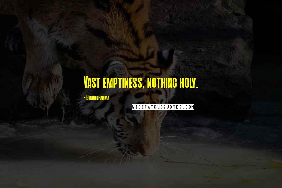 Bodhidharma Quotes: Vast emptiness, nothing holy.