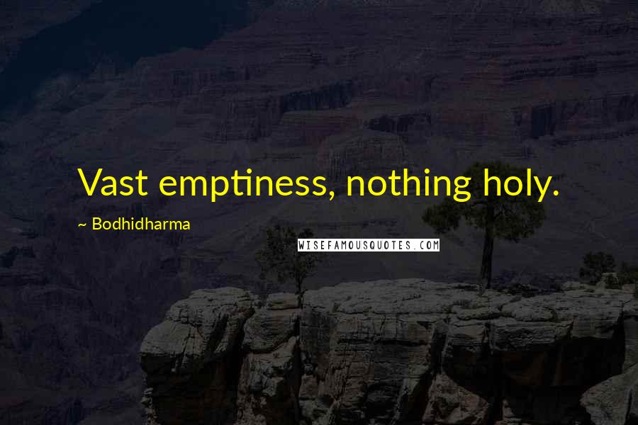 Bodhidharma Quotes: Vast emptiness, nothing holy.