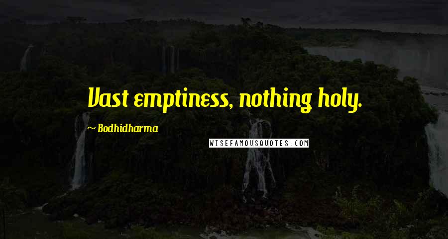 Bodhidharma Quotes: Vast emptiness, nothing holy.