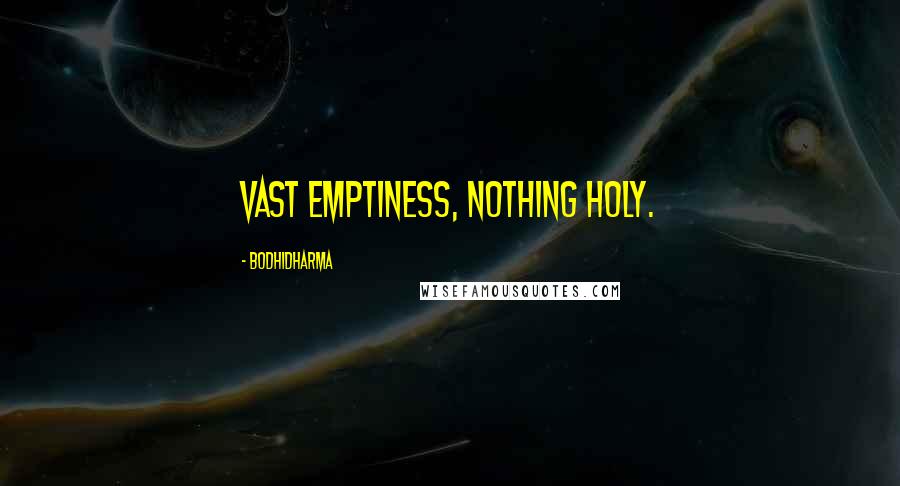 Bodhidharma Quotes: Vast emptiness, nothing holy.