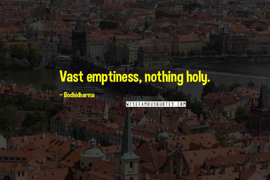 Bodhidharma Quotes: Vast emptiness, nothing holy.
