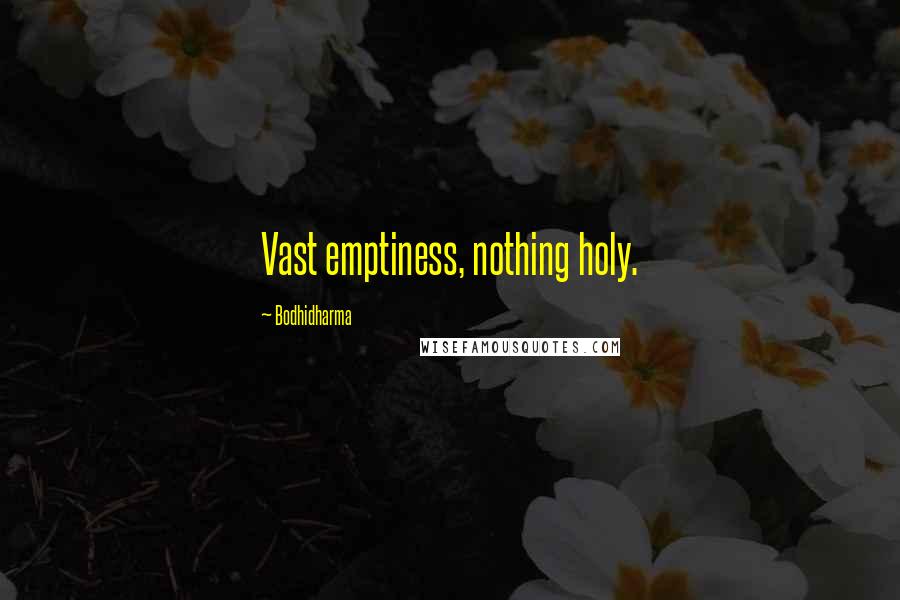 Bodhidharma Quotes: Vast emptiness, nothing holy.