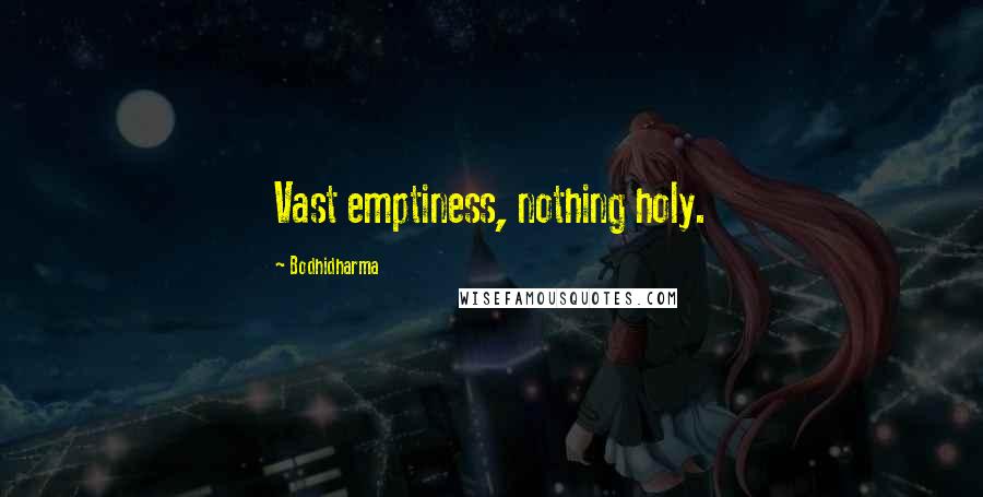 Bodhidharma Quotes: Vast emptiness, nothing holy.