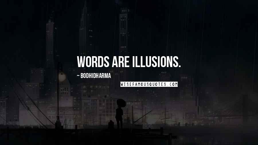 Bodhidharma Quotes: Words are illusions.