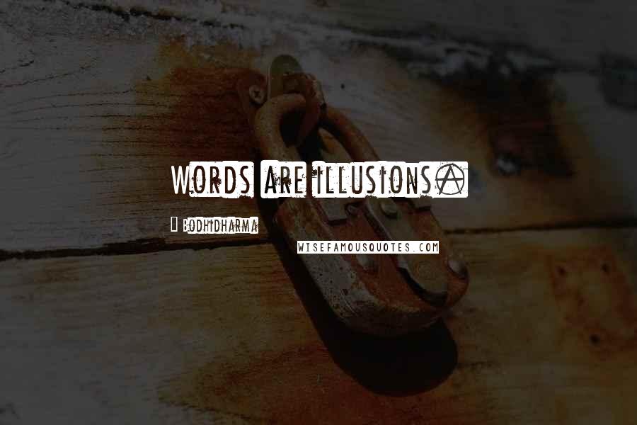 Bodhidharma Quotes: Words are illusions.