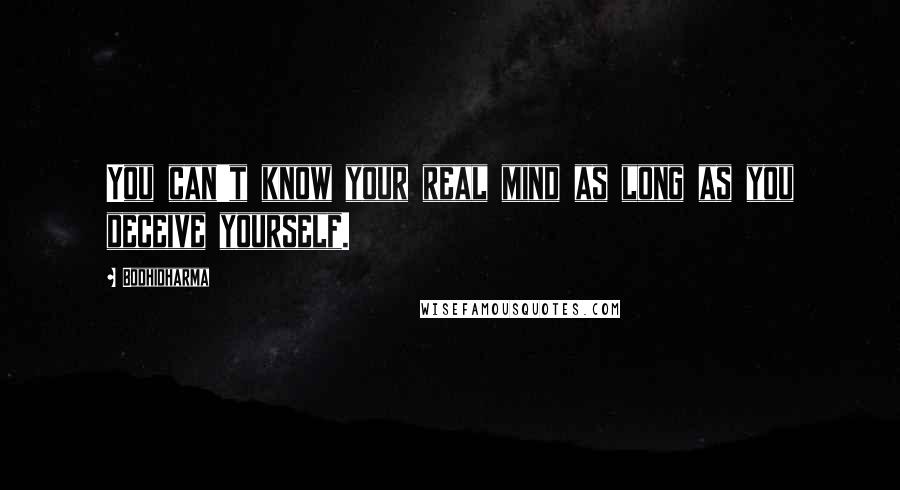 Bodhidharma Quotes: You can't know your real mind as long as you deceive yourself.