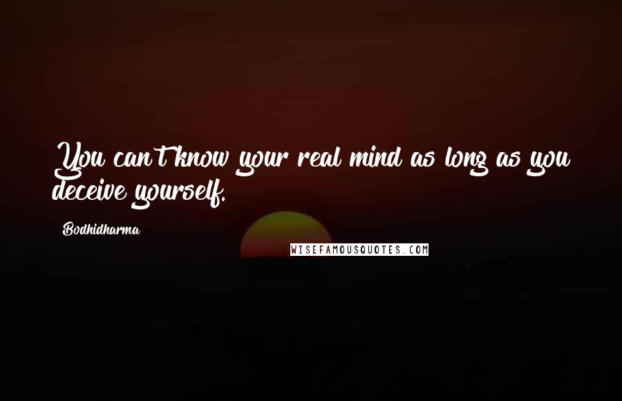 Bodhidharma Quotes: You can't know your real mind as long as you deceive yourself.