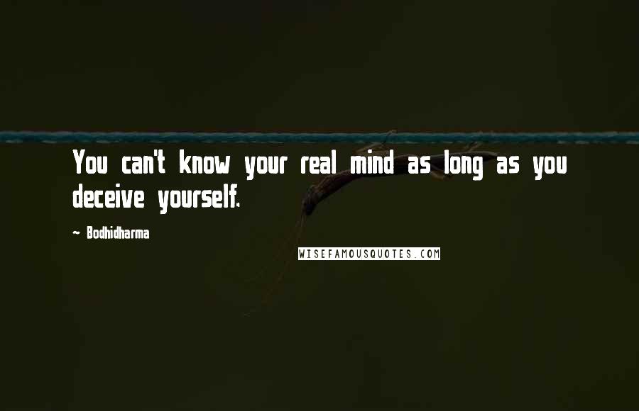 Bodhidharma Quotes: You can't know your real mind as long as you deceive yourself.