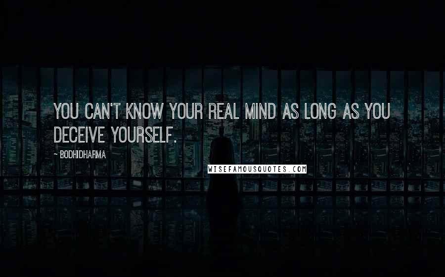 Bodhidharma Quotes: You can't know your real mind as long as you deceive yourself.