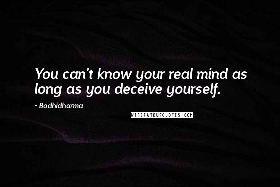 Bodhidharma Quotes: You can't know your real mind as long as you deceive yourself.