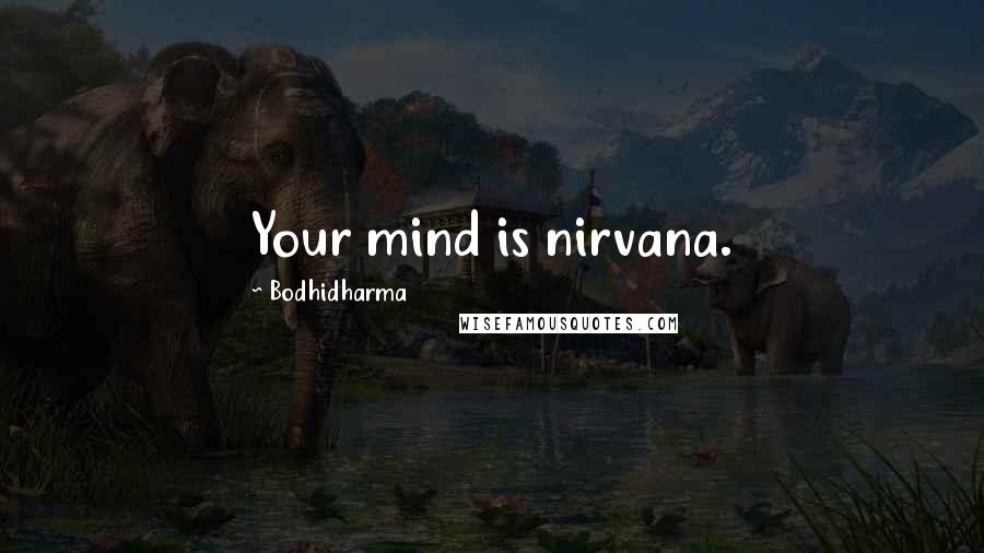 Bodhidharma Quotes: Your mind is nirvana.