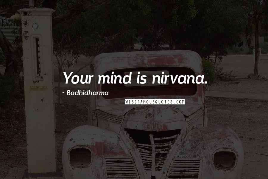 Bodhidharma Quotes: Your mind is nirvana.