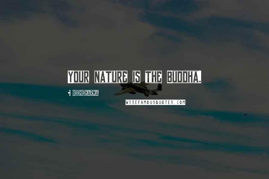 Bodhidharma Quotes: Your nature is the Buddha.