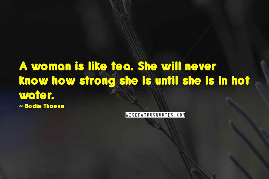 Bodie Thoene Quotes: A woman is like tea. She will never know how strong she is until she is in hot water.