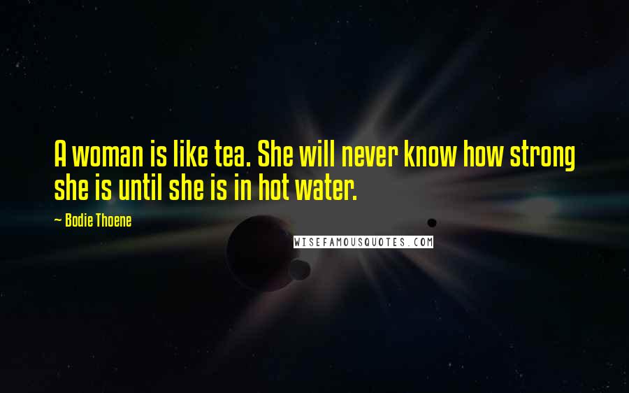 Bodie Thoene Quotes: A woman is like tea. She will never know how strong she is until she is in hot water.