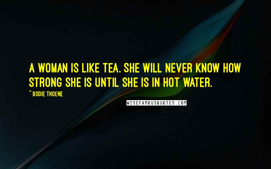 Bodie Thoene Quotes: A woman is like tea. She will never know how strong she is until she is in hot water.