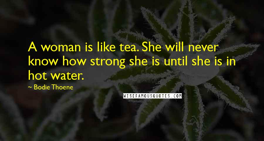 Bodie Thoene Quotes: A woman is like tea. She will never know how strong she is until she is in hot water.