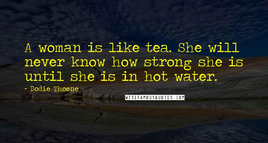 Bodie Thoene Quotes: A woman is like tea. She will never know how strong she is until she is in hot water.