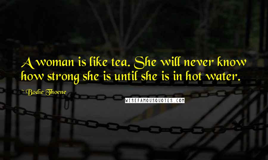 Bodie Thoene Quotes: A woman is like tea. She will never know how strong she is until she is in hot water.