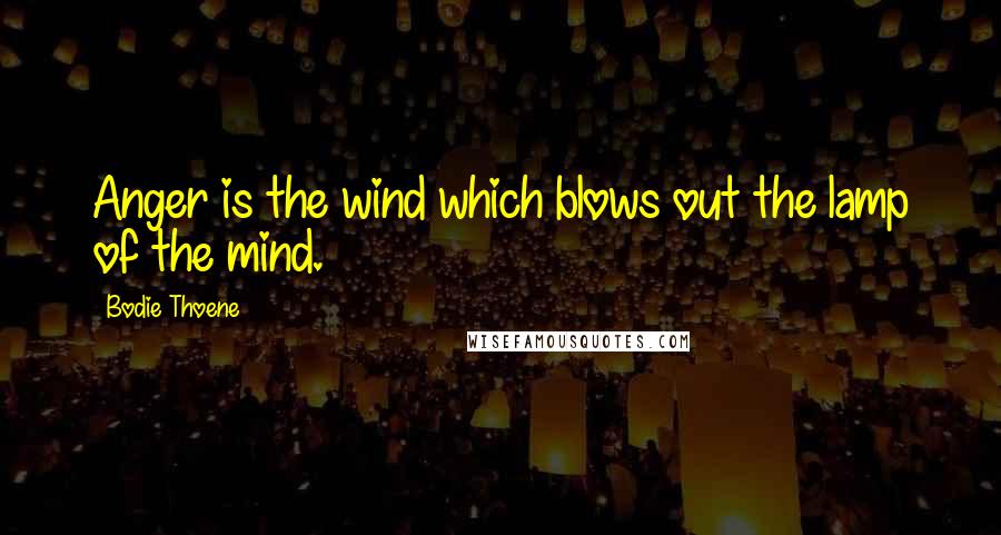 Bodie Thoene Quotes: Anger is the wind which blows out the lamp of the mind.