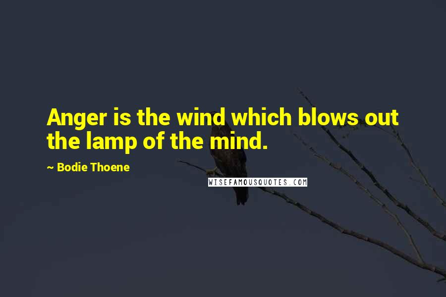 Bodie Thoene Quotes: Anger is the wind which blows out the lamp of the mind.