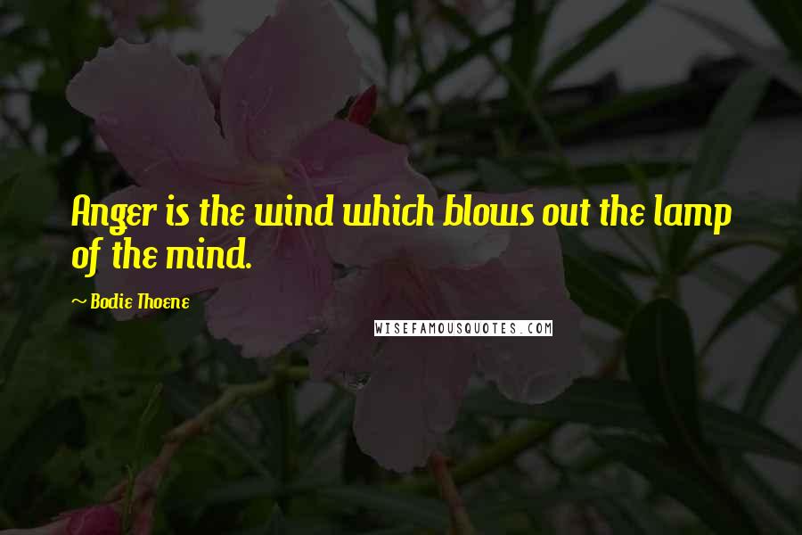 Bodie Thoene Quotes: Anger is the wind which blows out the lamp of the mind.