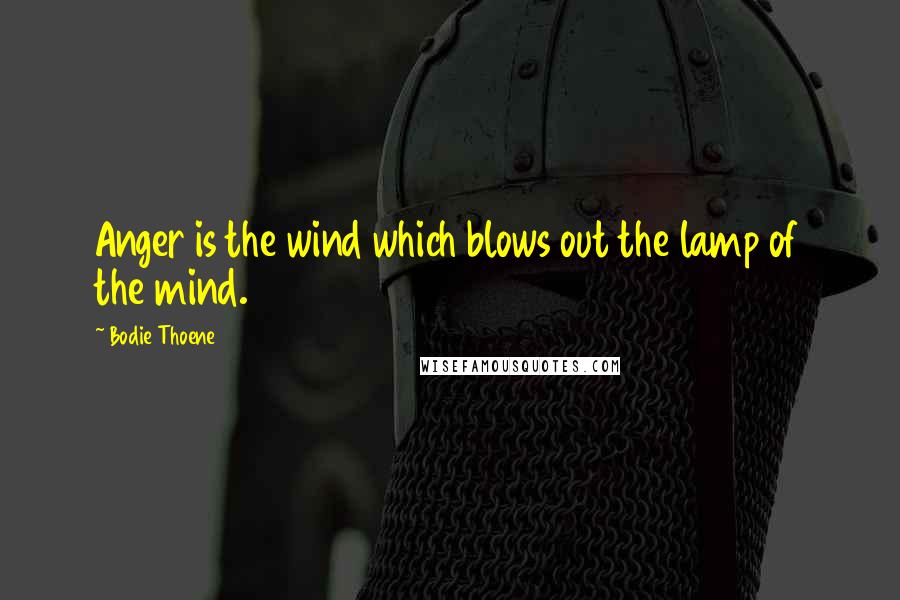 Bodie Thoene Quotes: Anger is the wind which blows out the lamp of the mind.