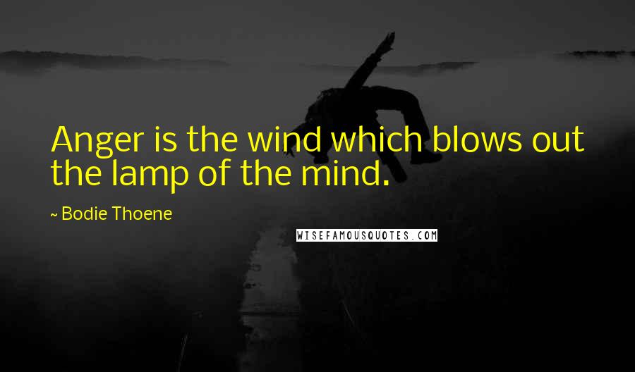 Bodie Thoene Quotes: Anger is the wind which blows out the lamp of the mind.