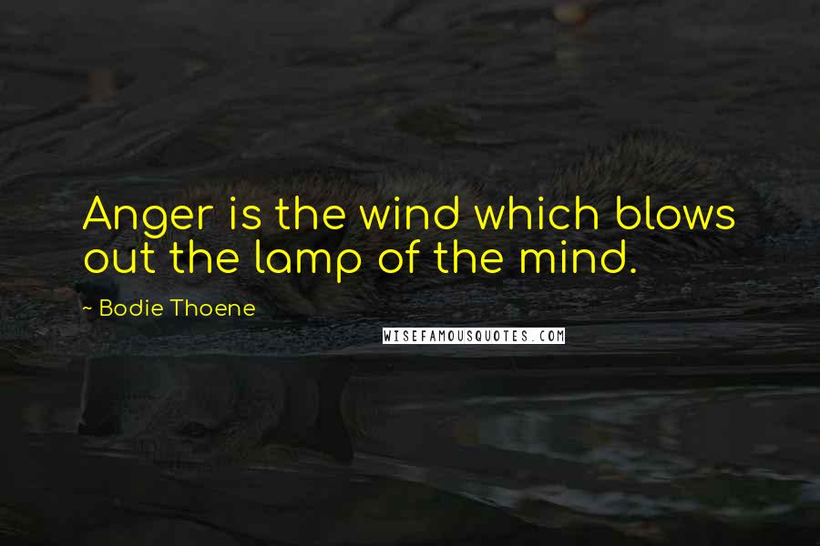 Bodie Thoene Quotes: Anger is the wind which blows out the lamp of the mind.