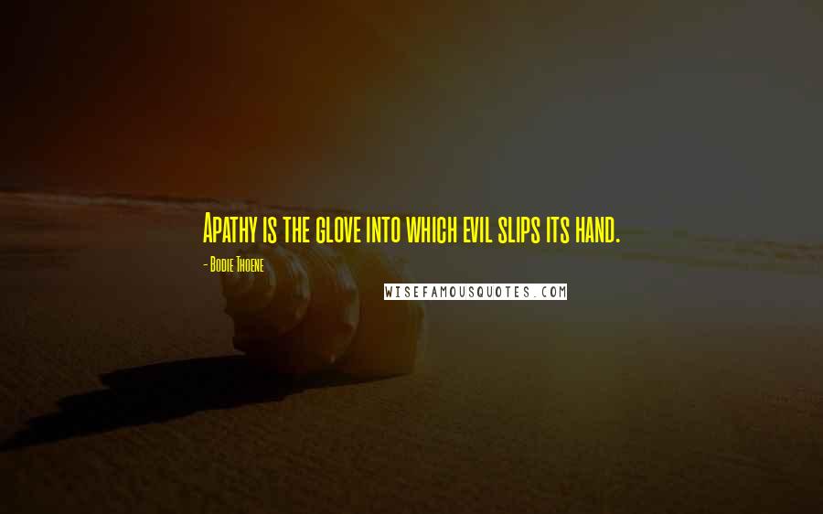 Bodie Thoene Quotes: Apathy is the glove into which evil slips its hand.