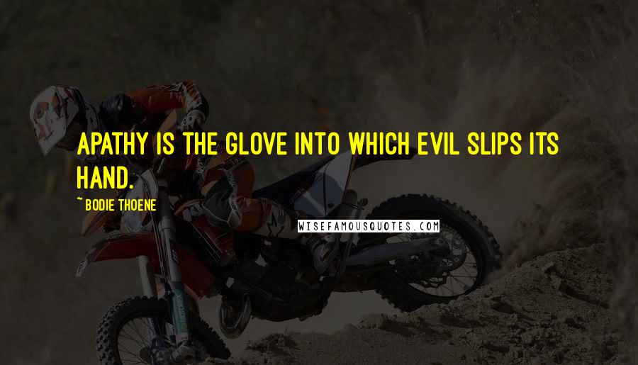 Bodie Thoene Quotes: Apathy is the glove into which evil slips its hand.