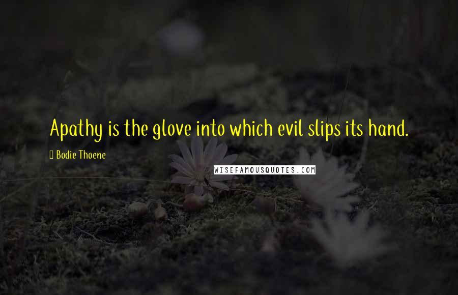 Bodie Thoene Quotes: Apathy is the glove into which evil slips its hand.