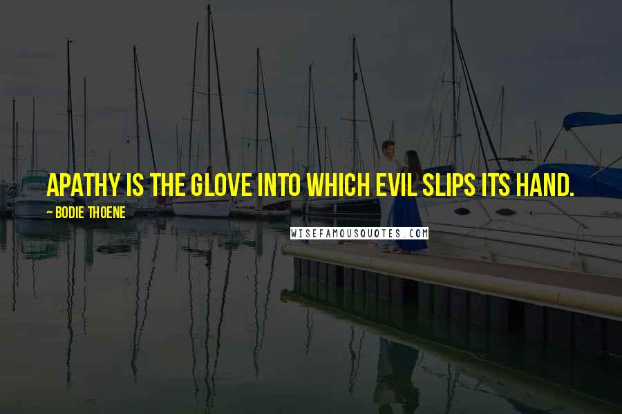Bodie Thoene Quotes: Apathy is the glove into which evil slips its hand.