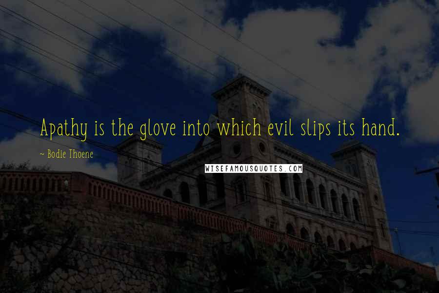 Bodie Thoene Quotes: Apathy is the glove into which evil slips its hand.