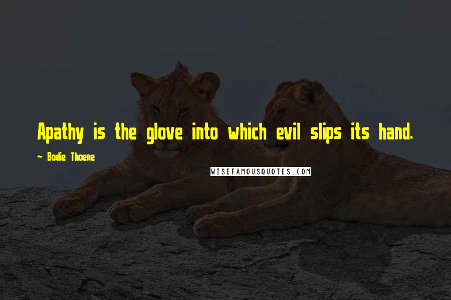 Bodie Thoene Quotes: Apathy is the glove into which evil slips its hand.