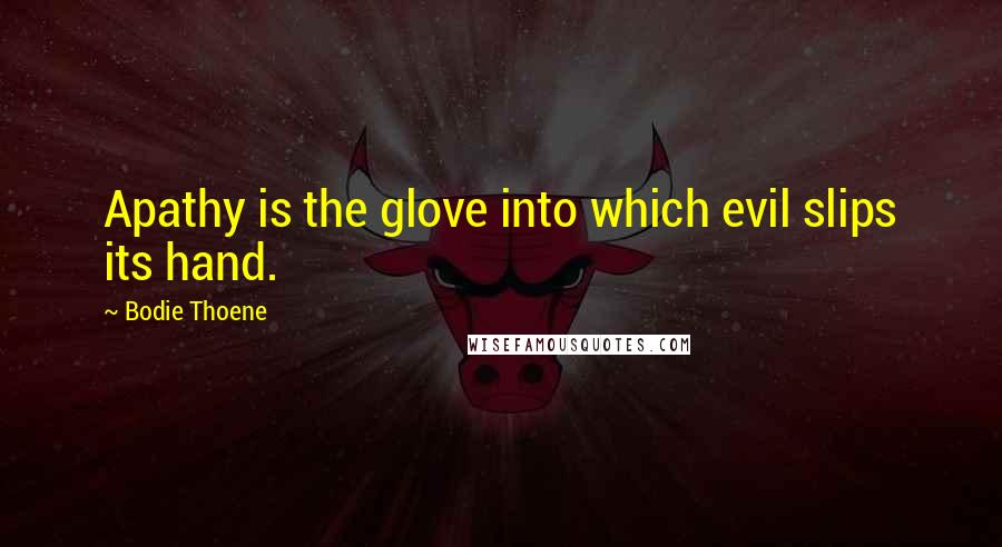 Bodie Thoene Quotes: Apathy is the glove into which evil slips its hand.