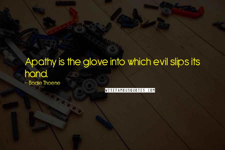 Bodie Thoene Quotes: Apathy is the glove into which evil slips its hand.