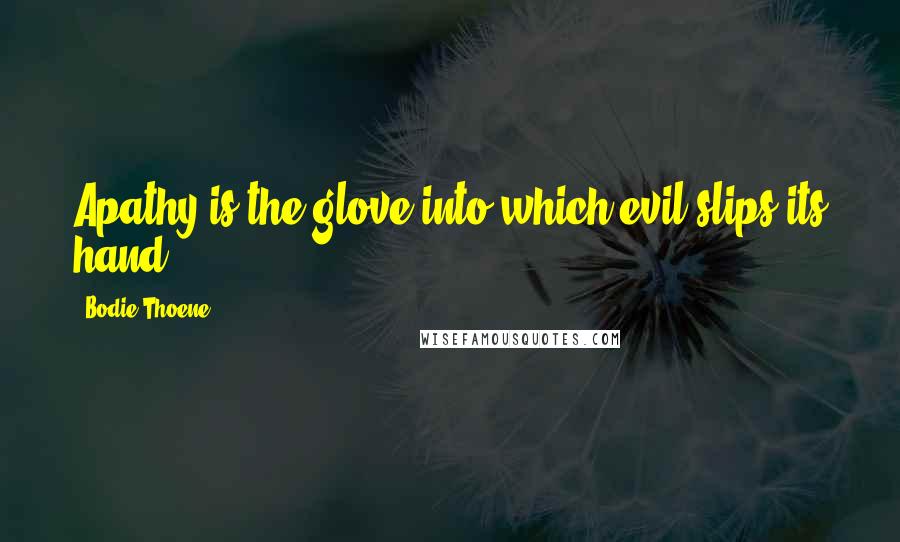 Bodie Thoene Quotes: Apathy is the glove into which evil slips its hand.