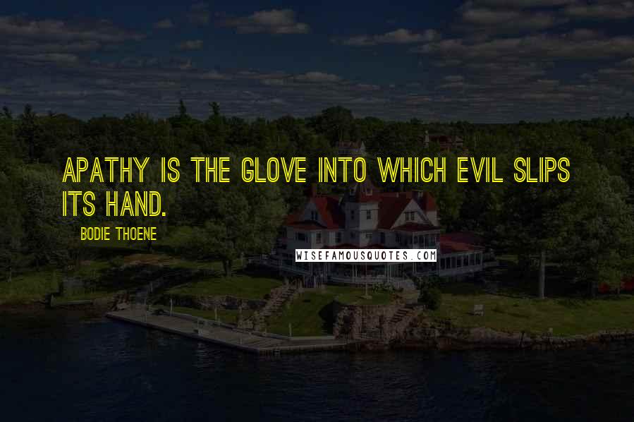 Bodie Thoene Quotes: Apathy is the glove into which evil slips its hand.