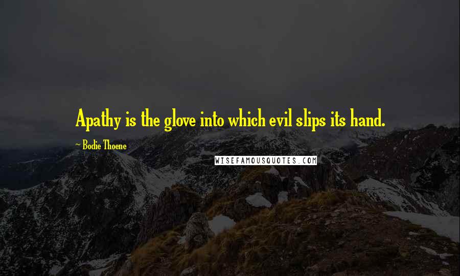 Bodie Thoene Quotes: Apathy is the glove into which evil slips its hand.