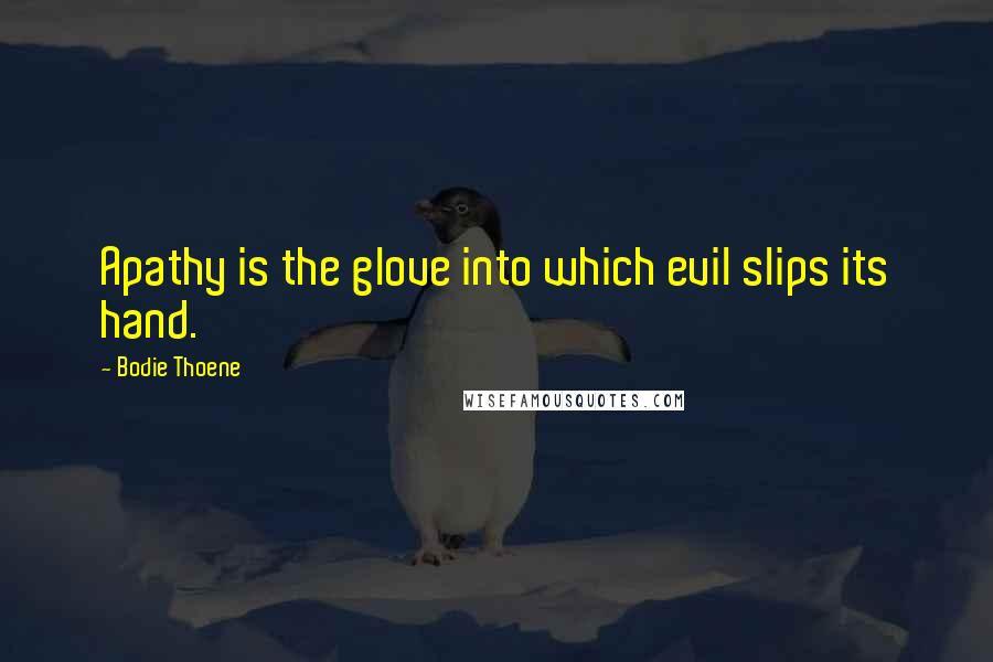 Bodie Thoene Quotes: Apathy is the glove into which evil slips its hand.