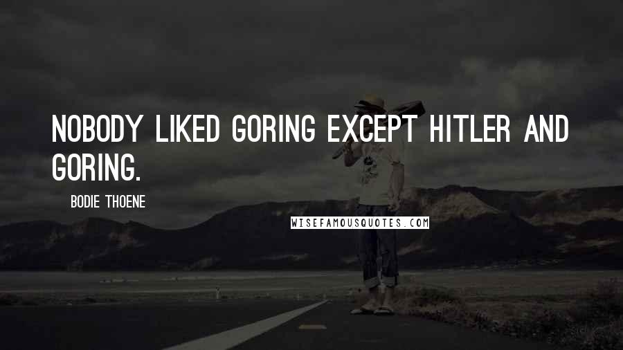 Bodie Thoene Quotes: Nobody liked Goring except Hitler and Goring.