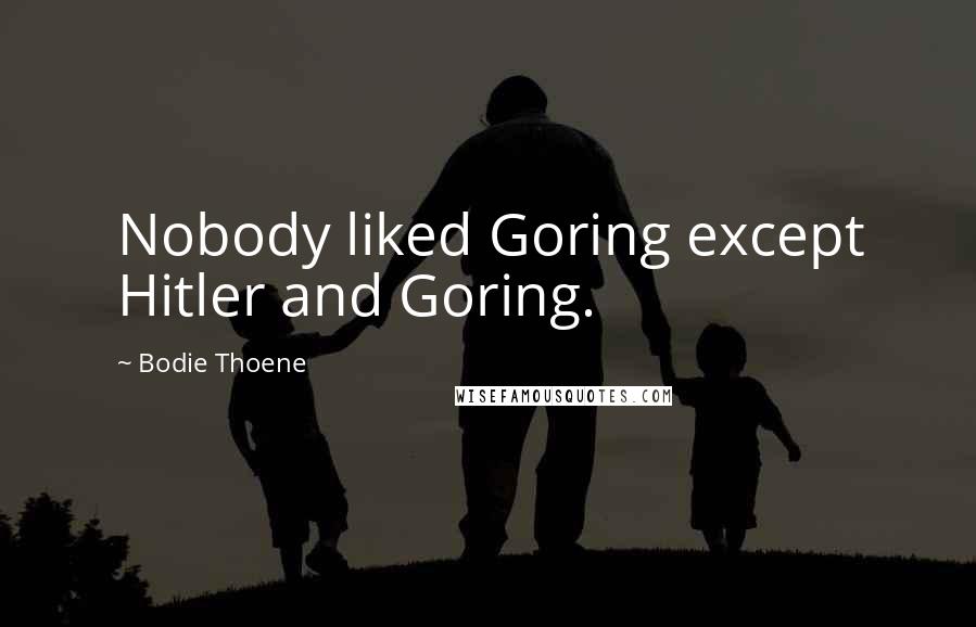 Bodie Thoene Quotes: Nobody liked Goring except Hitler and Goring.